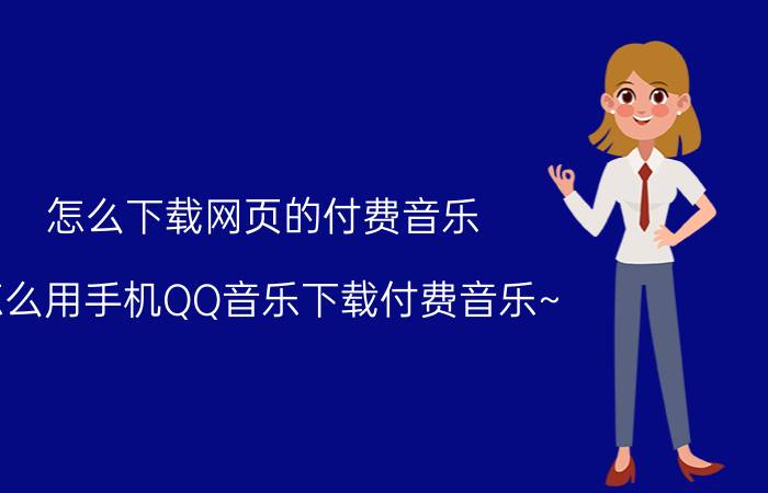 怎么下载网页的付费音乐 怎么用手机QQ音乐下载付费音乐~？